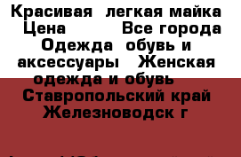 Красивая, легкая майка › Цена ­ 580 - Все города Одежда, обувь и аксессуары » Женская одежда и обувь   . Ставропольский край,Железноводск г.